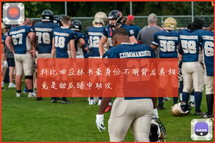 科比回应林书豪身份不明背后真相竟是甜瓜暗中助攻