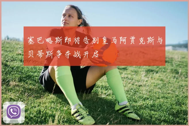 塞巴略斯即将告别皇马阿贾克斯与贝蒂斯争夺战开启