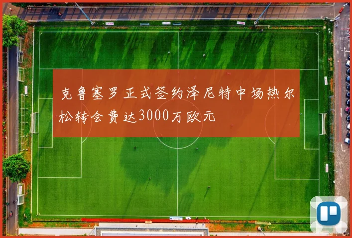 克鲁塞罗正式签约泽尼特中场热尔松转会费达3000万欧元