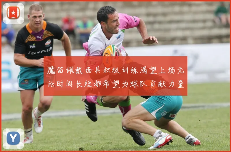 魔笛佩戴面具积极训练渴望上场无论时间长短都希望为球队贡献力量