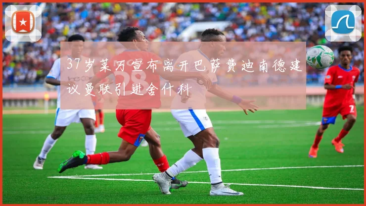 37岁莱万宣布离开巴萨费迪南德建议曼联引进舍什科