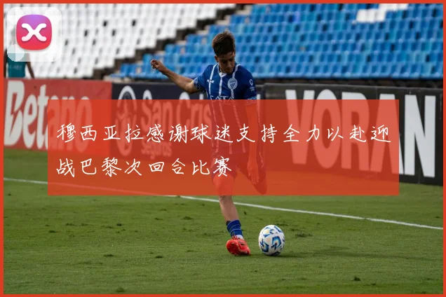 穆西亚拉感谢球迷支持全力以赴迎战巴黎次回合比赛