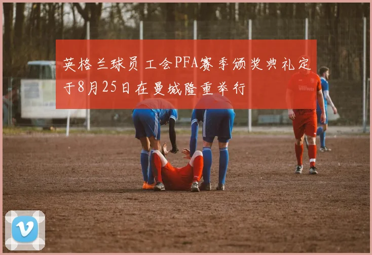 英格兰球员工会PFA赛季颁奖典礼定于8月25日在曼城隆重举行