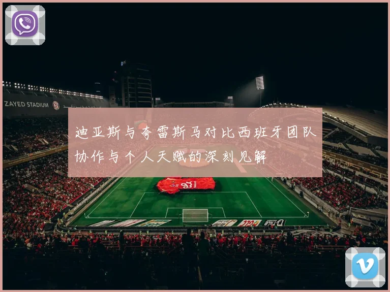 迪亚斯与夸雷斯马对比西班牙团队协作与个人天赋的深刻见解