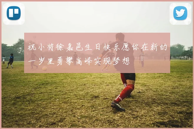 祝小将徐嘉邑生日快乐愿你在新的一岁里勇攀高峰实现梦想