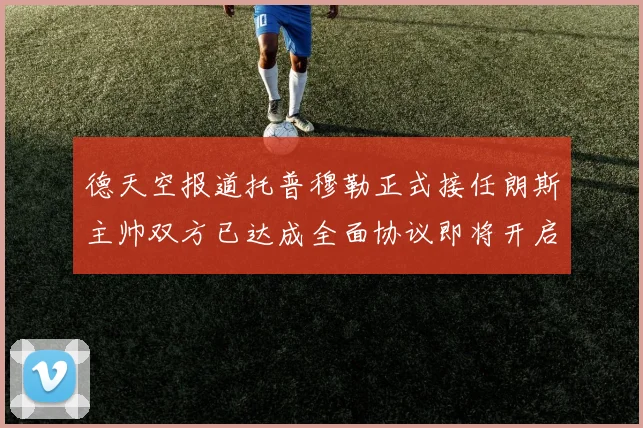 德天空报道托普穆勒正式接任朗斯主帅双方已达成全面协议即将开启新篇章